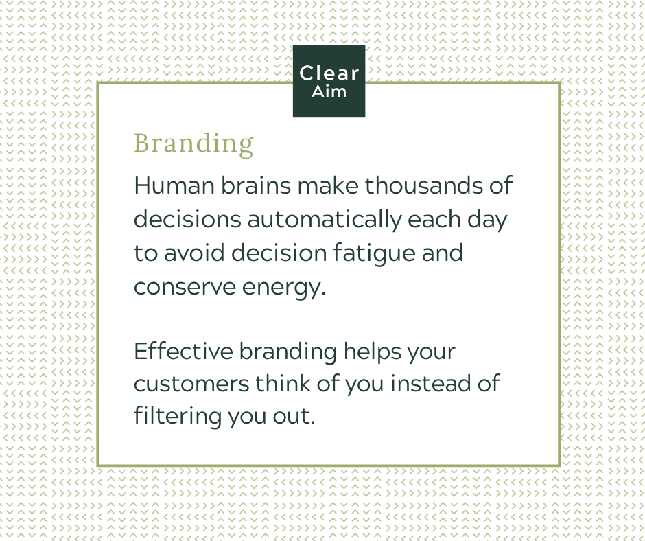 Human brains make thousands of decisions automatically each day to avoid decision fatigue and conserve energy. 

Effective branding helps your customers think of you instead of filtering you out. 